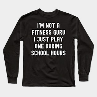 I'm not a fitness guru I just play one during school hours Long Sleeve T-Shirt